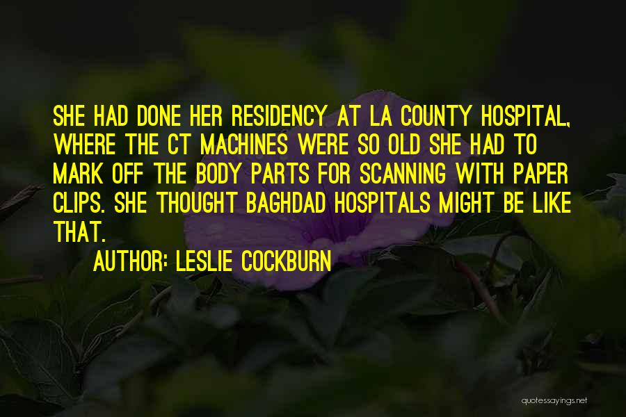 Leslie Cockburn Quotes: She Had Done Her Residency At La County Hospital, Where The Ct Machines Were So Old She Had To Mark