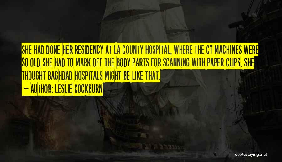 Leslie Cockburn Quotes: She Had Done Her Residency At La County Hospital, Where The Ct Machines Were So Old She Had To Mark