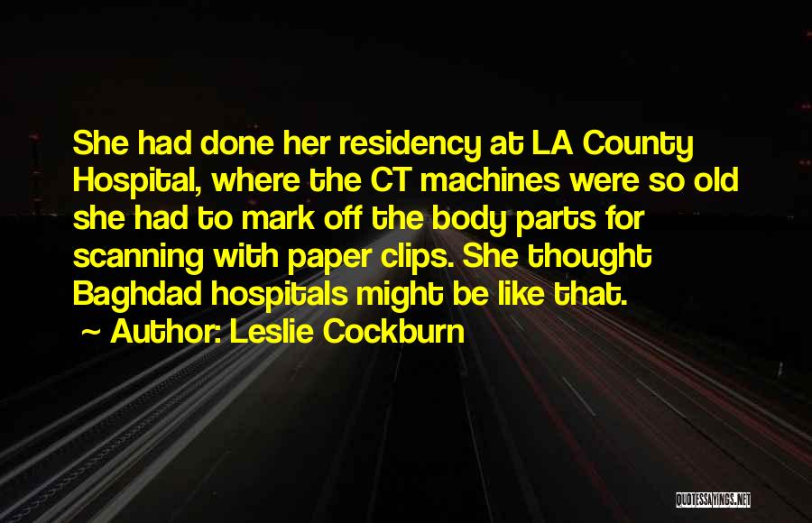 Leslie Cockburn Quotes: She Had Done Her Residency At La County Hospital, Where The Ct Machines Were So Old She Had To Mark