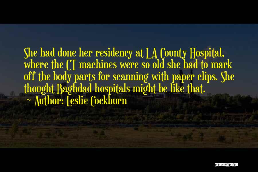 Leslie Cockburn Quotes: She Had Done Her Residency At La County Hospital, Where The Ct Machines Were So Old She Had To Mark