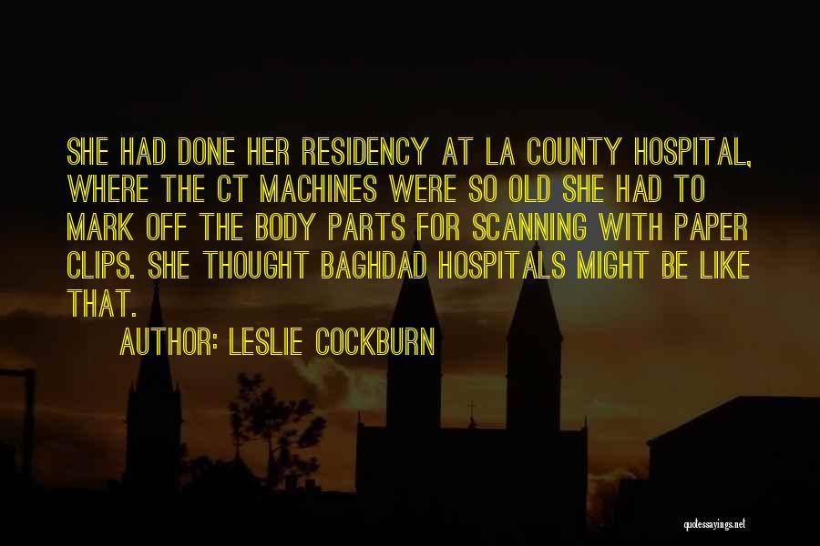 Leslie Cockburn Quotes: She Had Done Her Residency At La County Hospital, Where The Ct Machines Were So Old She Had To Mark