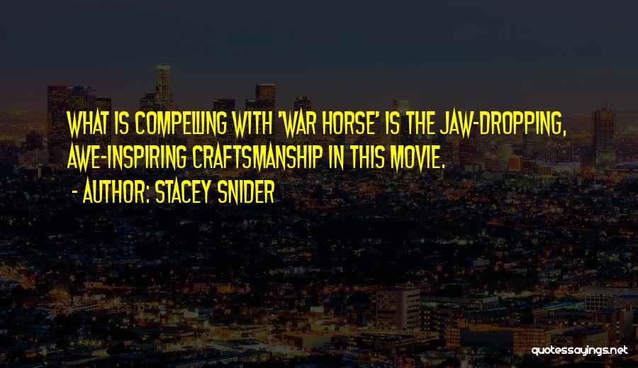 Stacey Snider Quotes: What Is Compelling With 'war Horse' Is The Jaw-dropping, Awe-inspiring Craftsmanship In This Movie.