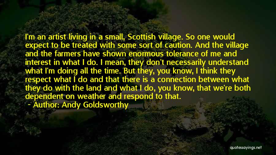 Andy Goldsworthy Quotes: I'm An Artist Living In A Small, Scottish Village. So One Would Expect To Be Treated With Some Sort Of