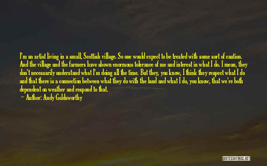 Andy Goldsworthy Quotes: I'm An Artist Living In A Small, Scottish Village. So One Would Expect To Be Treated With Some Sort Of