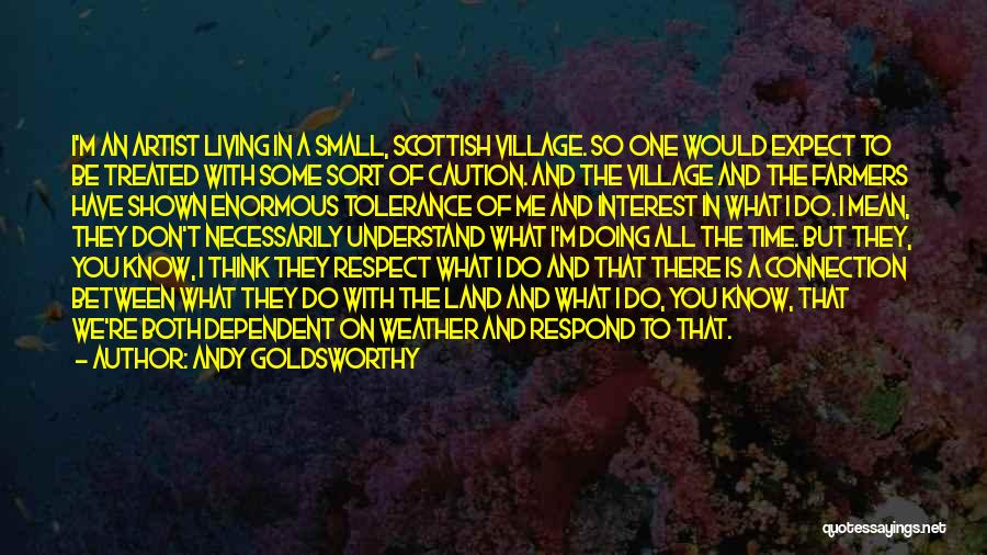 Andy Goldsworthy Quotes: I'm An Artist Living In A Small, Scottish Village. So One Would Expect To Be Treated With Some Sort Of