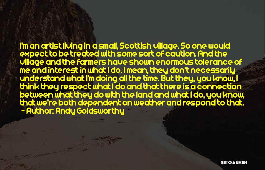 Andy Goldsworthy Quotes: I'm An Artist Living In A Small, Scottish Village. So One Would Expect To Be Treated With Some Sort Of