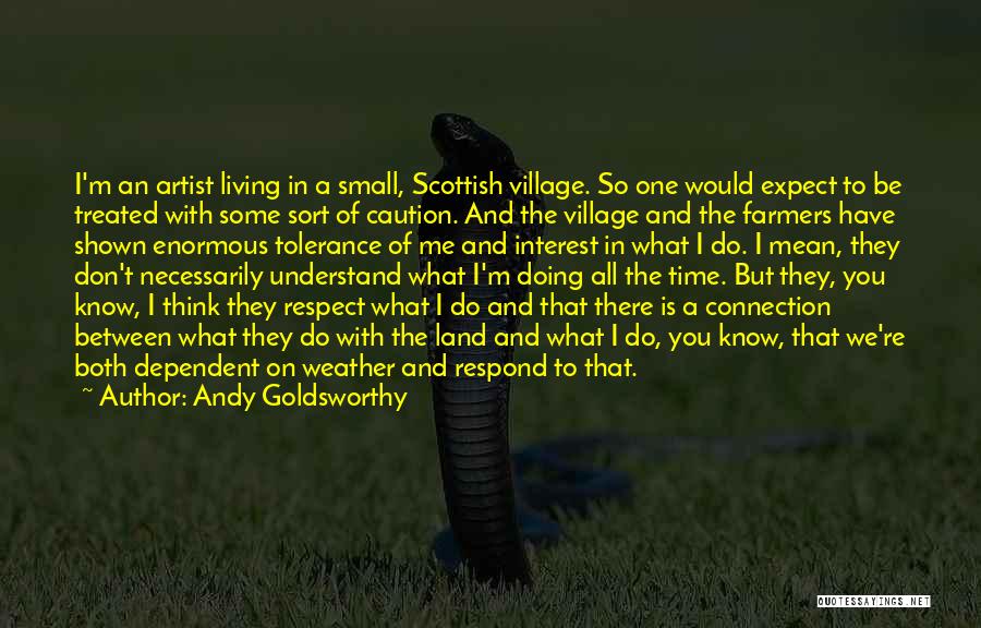 Andy Goldsworthy Quotes: I'm An Artist Living In A Small, Scottish Village. So One Would Expect To Be Treated With Some Sort Of