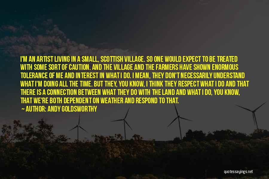 Andy Goldsworthy Quotes: I'm An Artist Living In A Small, Scottish Village. So One Would Expect To Be Treated With Some Sort Of