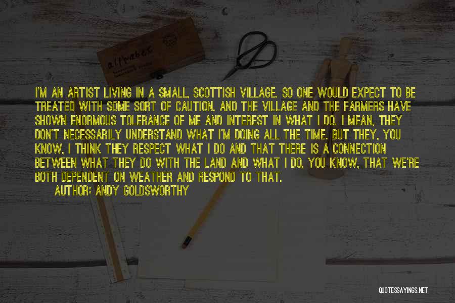 Andy Goldsworthy Quotes: I'm An Artist Living In A Small, Scottish Village. So One Would Expect To Be Treated With Some Sort Of