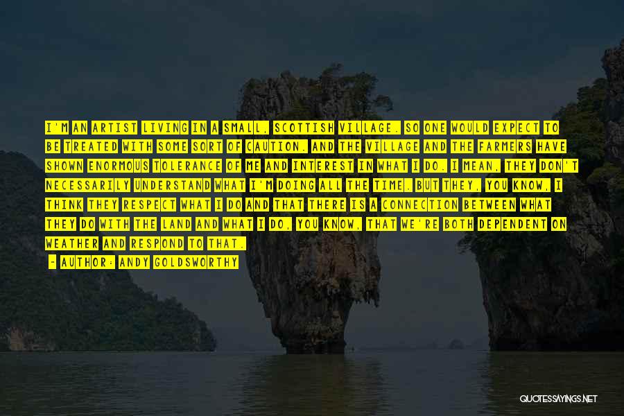 Andy Goldsworthy Quotes: I'm An Artist Living In A Small, Scottish Village. So One Would Expect To Be Treated With Some Sort Of