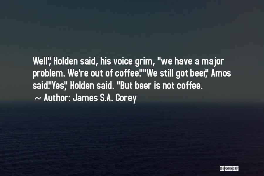 James S.A. Corey Quotes: Well, Holden Said, His Voice Grim, We Have A Major Problem. We're Out Of Coffee.we Still Got Beer, Amos Said.yes,