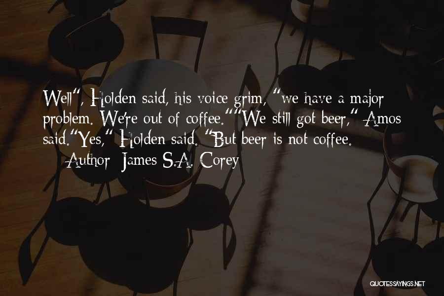 James S.A. Corey Quotes: Well, Holden Said, His Voice Grim, We Have A Major Problem. We're Out Of Coffee.we Still Got Beer, Amos Said.yes,