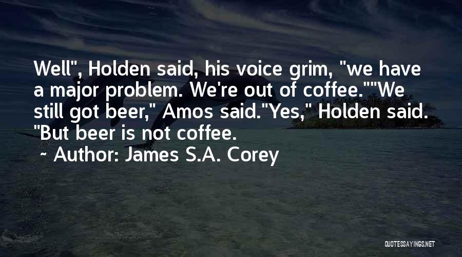 James S.A. Corey Quotes: Well, Holden Said, His Voice Grim, We Have A Major Problem. We're Out Of Coffee.we Still Got Beer, Amos Said.yes,