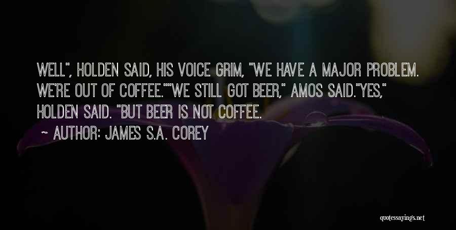 James S.A. Corey Quotes: Well, Holden Said, His Voice Grim, We Have A Major Problem. We're Out Of Coffee.we Still Got Beer, Amos Said.yes,