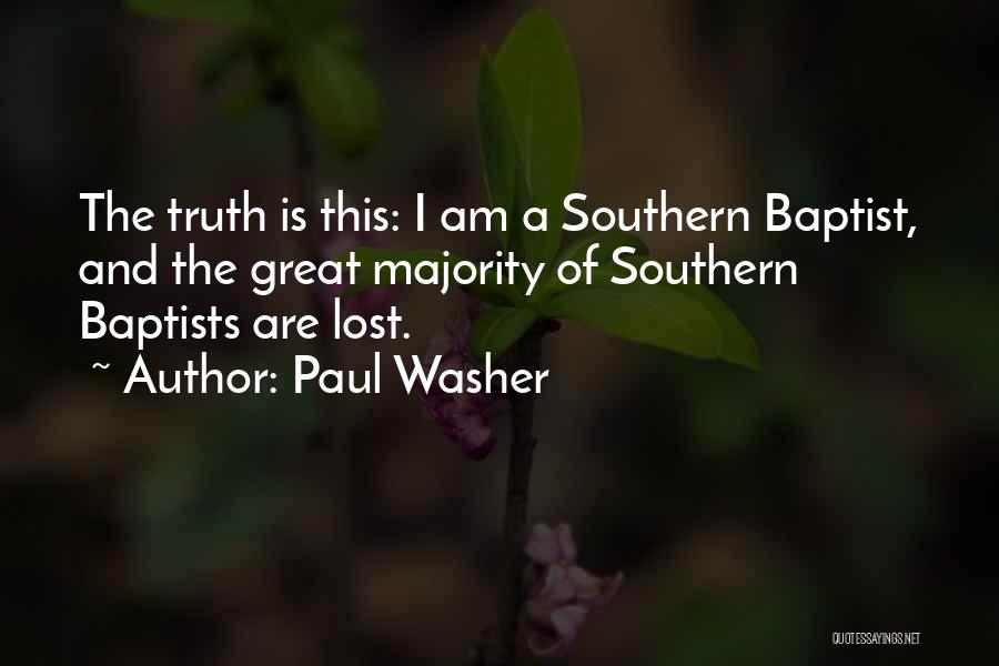 Paul Washer Quotes: The Truth Is This: I Am A Southern Baptist, And The Great Majority Of Southern Baptists Are Lost.