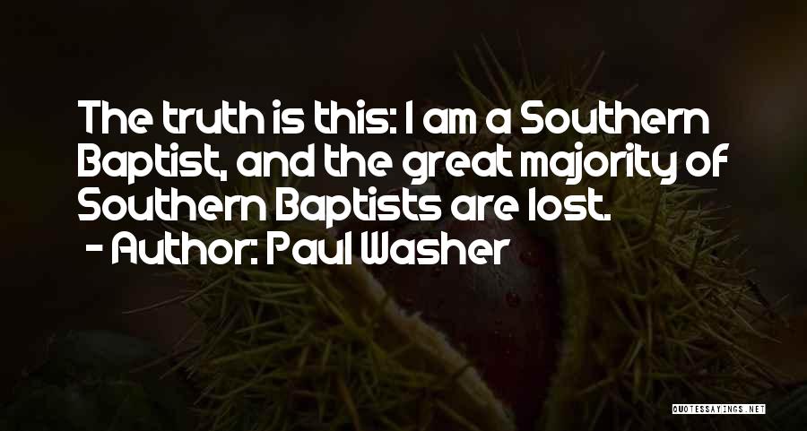 Paul Washer Quotes: The Truth Is This: I Am A Southern Baptist, And The Great Majority Of Southern Baptists Are Lost.
