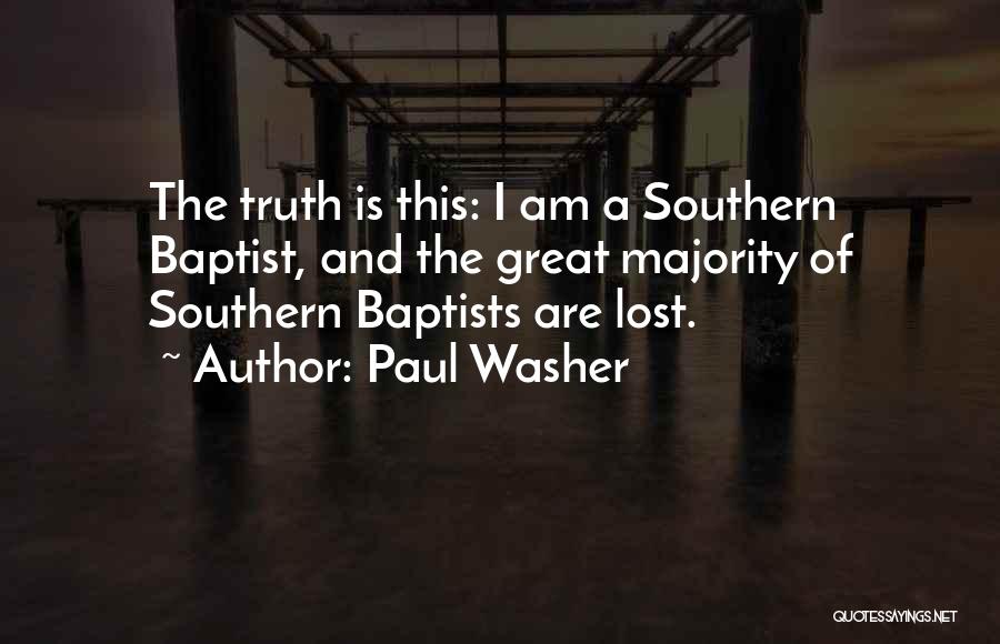 Paul Washer Quotes: The Truth Is This: I Am A Southern Baptist, And The Great Majority Of Southern Baptists Are Lost.