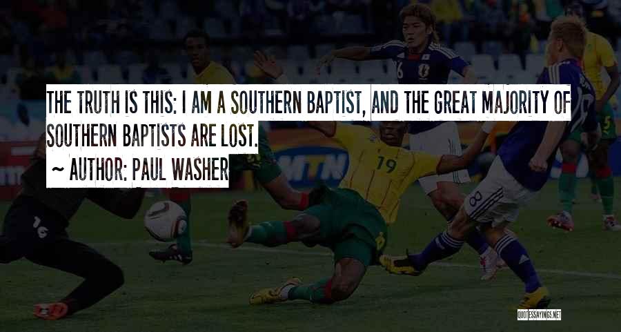 Paul Washer Quotes: The Truth Is This: I Am A Southern Baptist, And The Great Majority Of Southern Baptists Are Lost.