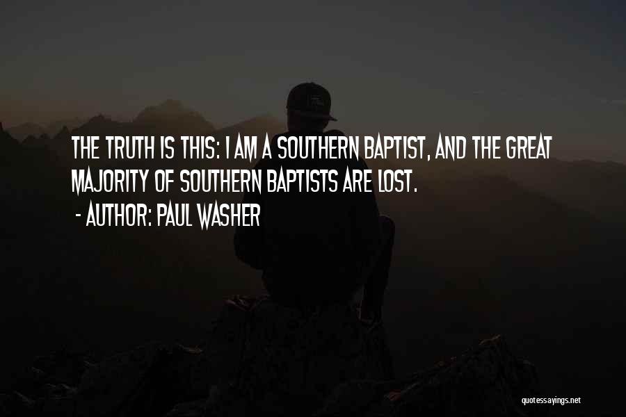 Paul Washer Quotes: The Truth Is This: I Am A Southern Baptist, And The Great Majority Of Southern Baptists Are Lost.