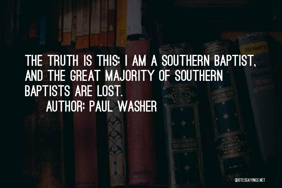 Paul Washer Quotes: The Truth Is This: I Am A Southern Baptist, And The Great Majority Of Southern Baptists Are Lost.