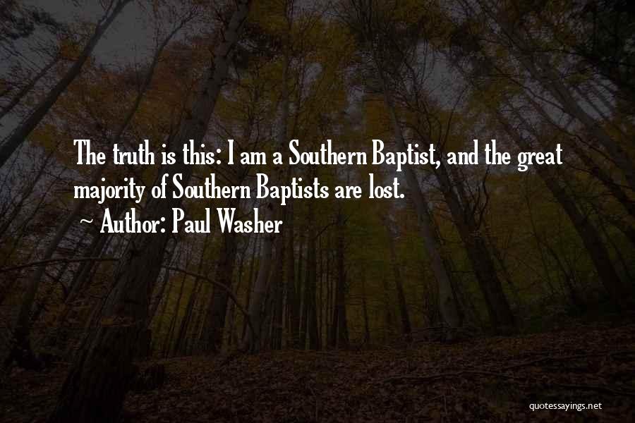 Paul Washer Quotes: The Truth Is This: I Am A Southern Baptist, And The Great Majority Of Southern Baptists Are Lost.