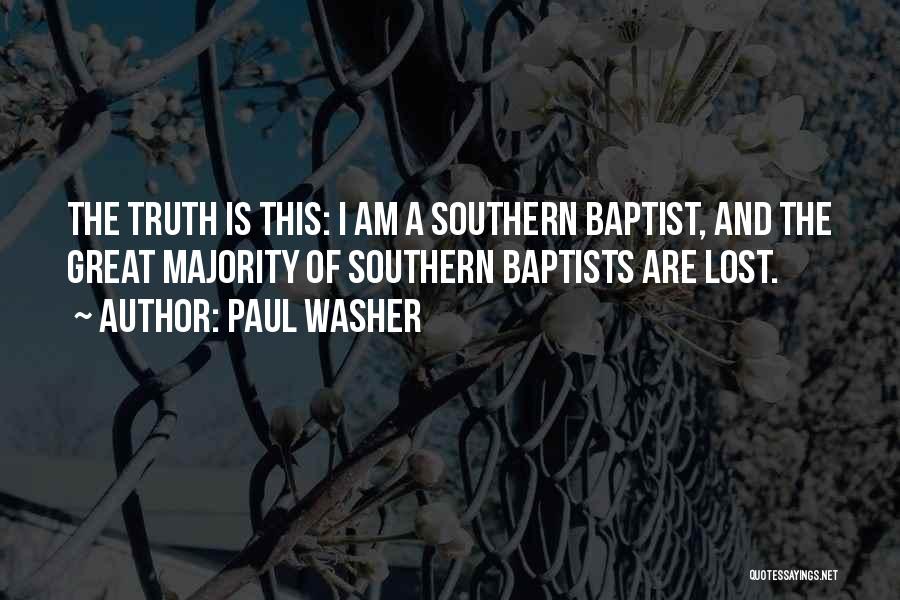 Paul Washer Quotes: The Truth Is This: I Am A Southern Baptist, And The Great Majority Of Southern Baptists Are Lost.