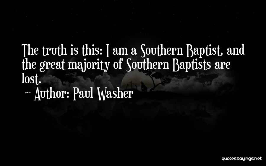 Paul Washer Quotes: The Truth Is This: I Am A Southern Baptist, And The Great Majority Of Southern Baptists Are Lost.