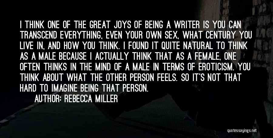 Rebecca Miller Quotes: I Think One Of The Great Joys Of Being A Writer Is You Can Transcend Everything, Even Your Own Sex,