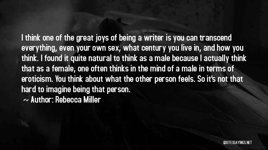 Rebecca Miller Quotes: I Think One Of The Great Joys Of Being A Writer Is You Can Transcend Everything, Even Your Own Sex,