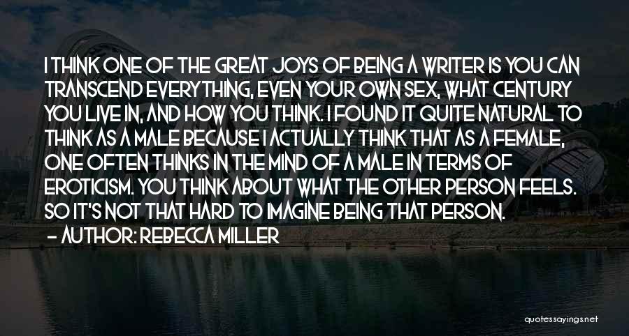 Rebecca Miller Quotes: I Think One Of The Great Joys Of Being A Writer Is You Can Transcend Everything, Even Your Own Sex,