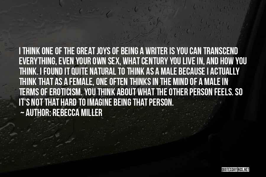 Rebecca Miller Quotes: I Think One Of The Great Joys Of Being A Writer Is You Can Transcend Everything, Even Your Own Sex,