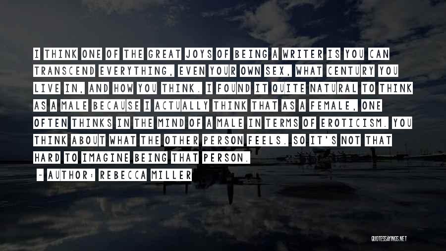 Rebecca Miller Quotes: I Think One Of The Great Joys Of Being A Writer Is You Can Transcend Everything, Even Your Own Sex,