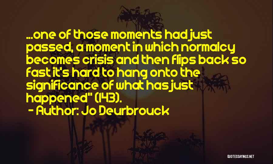 Jo Deurbrouck Quotes: ...one Of Those Moments Had Just Passed, A Moment In Which Normalcy Becomes Crisis And Then Flips Back So Fast