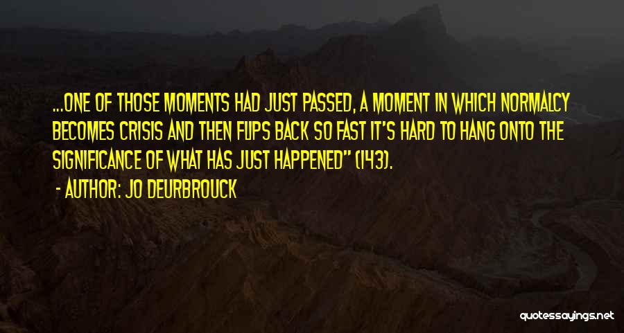 Jo Deurbrouck Quotes: ...one Of Those Moments Had Just Passed, A Moment In Which Normalcy Becomes Crisis And Then Flips Back So Fast