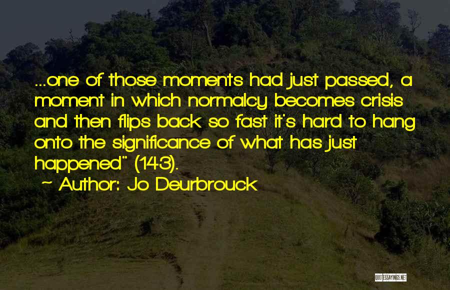 Jo Deurbrouck Quotes: ...one Of Those Moments Had Just Passed, A Moment In Which Normalcy Becomes Crisis And Then Flips Back So Fast