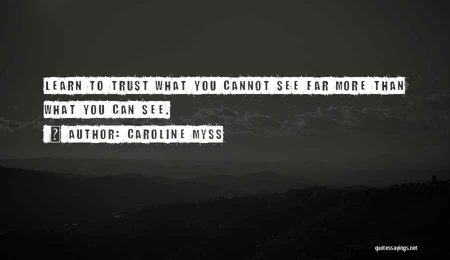 Caroline Myss Quotes: Learn To Trust What You Cannot See Far More Than What You Can See.