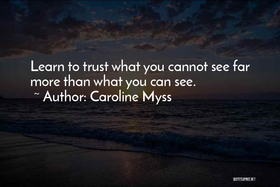 Caroline Myss Quotes: Learn To Trust What You Cannot See Far More Than What You Can See.