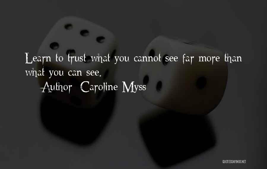 Caroline Myss Quotes: Learn To Trust What You Cannot See Far More Than What You Can See.