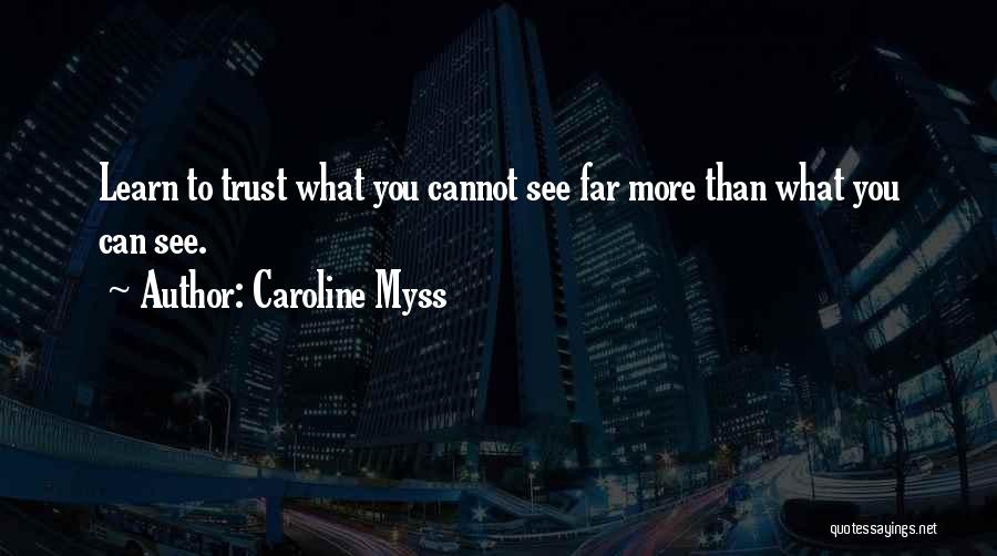 Caroline Myss Quotes: Learn To Trust What You Cannot See Far More Than What You Can See.