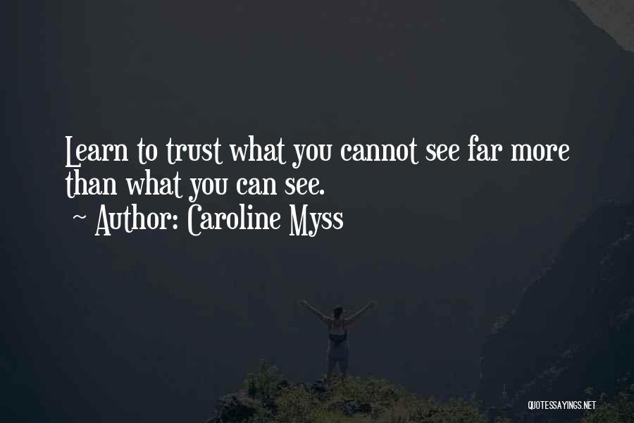 Caroline Myss Quotes: Learn To Trust What You Cannot See Far More Than What You Can See.