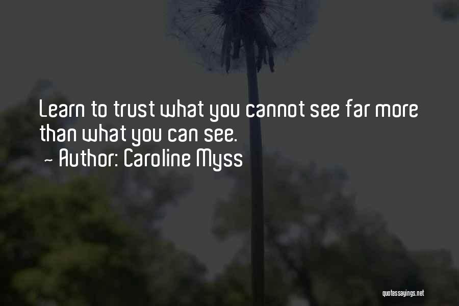 Caroline Myss Quotes: Learn To Trust What You Cannot See Far More Than What You Can See.