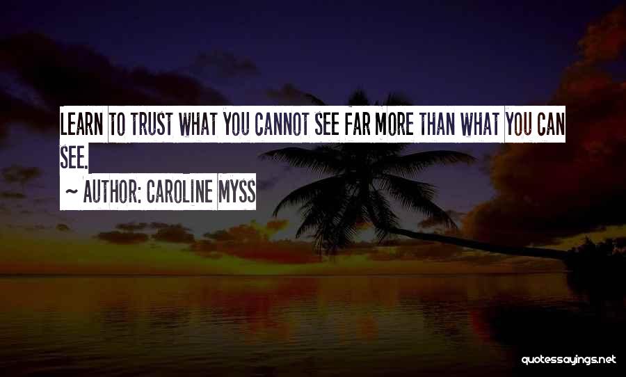 Caroline Myss Quotes: Learn To Trust What You Cannot See Far More Than What You Can See.