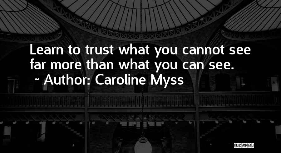 Caroline Myss Quotes: Learn To Trust What You Cannot See Far More Than What You Can See.