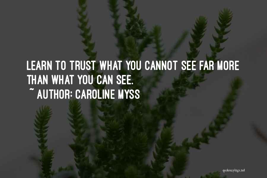 Caroline Myss Quotes: Learn To Trust What You Cannot See Far More Than What You Can See.