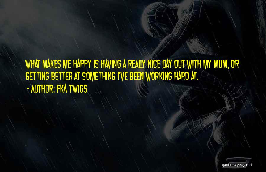 FKA Twigs Quotes: What Makes Me Happy Is Having A Really Nice Day Out With My Mum, Or Getting Better At Something I've