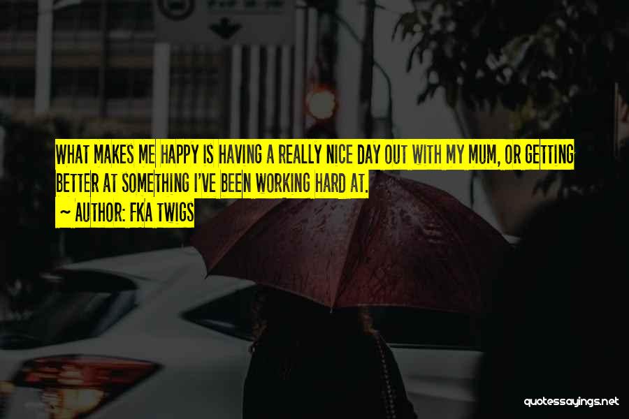 FKA Twigs Quotes: What Makes Me Happy Is Having A Really Nice Day Out With My Mum, Or Getting Better At Something I've