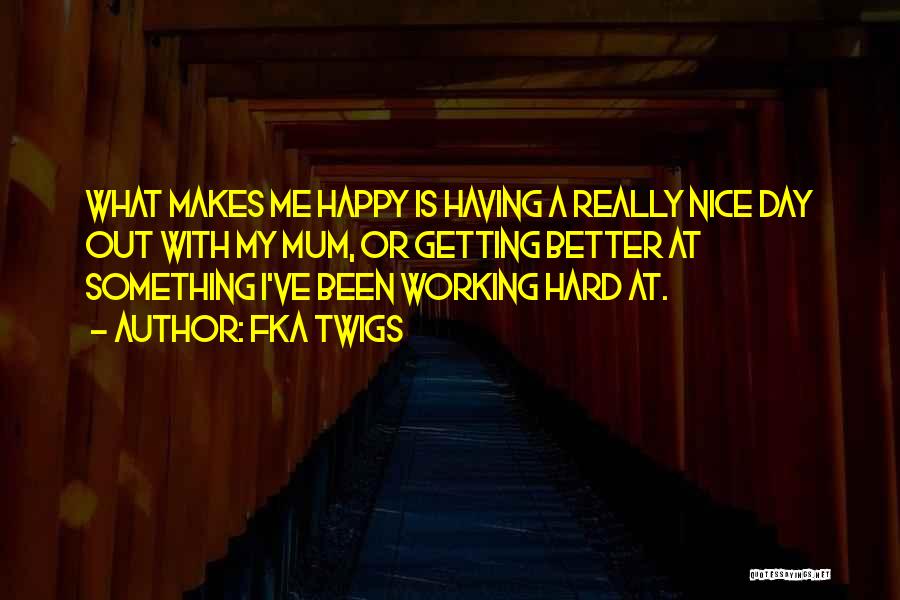 FKA Twigs Quotes: What Makes Me Happy Is Having A Really Nice Day Out With My Mum, Or Getting Better At Something I've