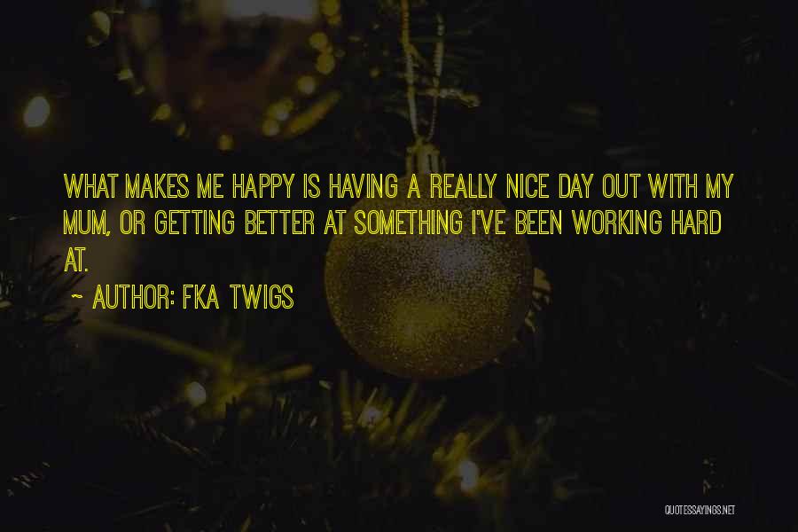 FKA Twigs Quotes: What Makes Me Happy Is Having A Really Nice Day Out With My Mum, Or Getting Better At Something I've