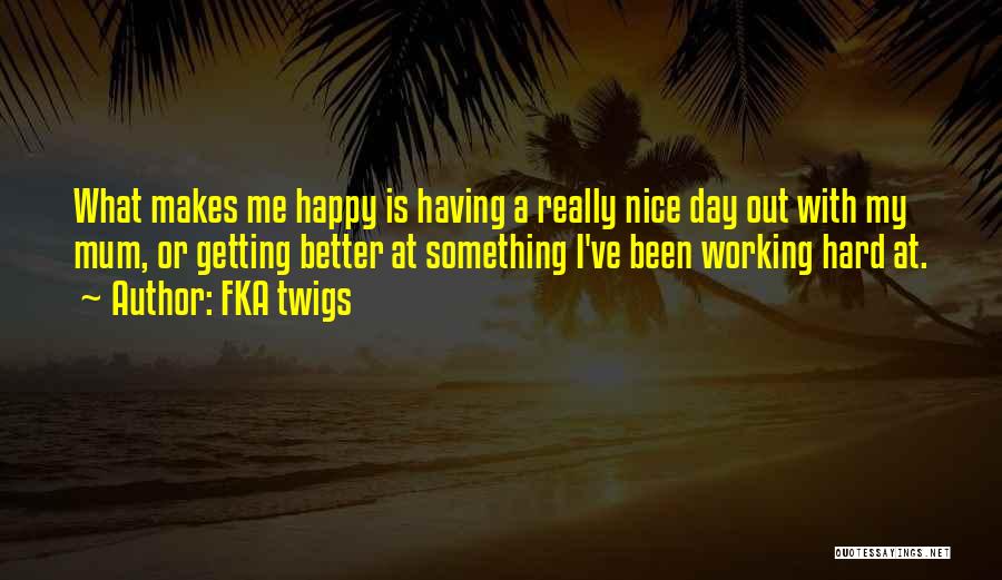 FKA Twigs Quotes: What Makes Me Happy Is Having A Really Nice Day Out With My Mum, Or Getting Better At Something I've