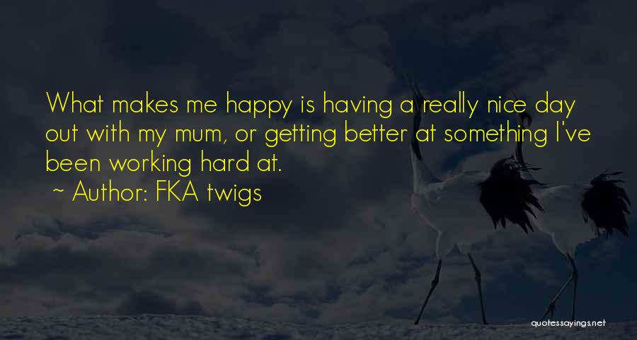 FKA Twigs Quotes: What Makes Me Happy Is Having A Really Nice Day Out With My Mum, Or Getting Better At Something I've